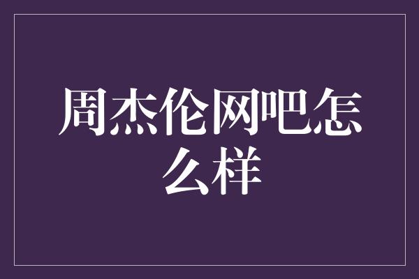 周杰伦网吧怎么样