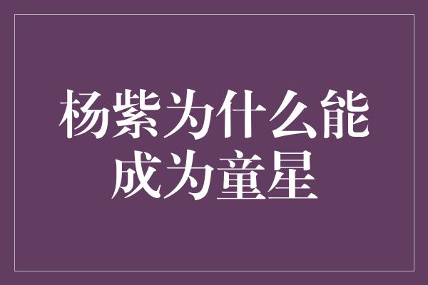 杨紫为什么能成为童星