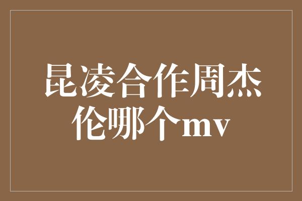 昆凌合作周杰伦哪个mv