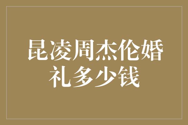 昆凌周杰伦婚礼多少钱