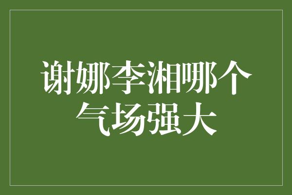 谢娜李湘哪个气场强大