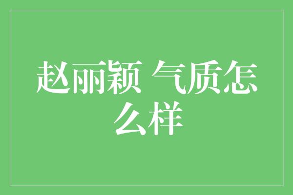 赵丽颖 气质怎么样