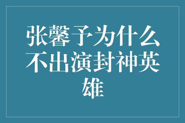 张馨予为什么不出演封神英雄