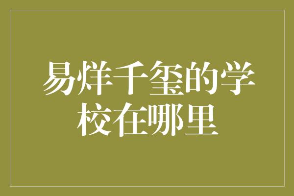 易烊千玺的学校在哪里