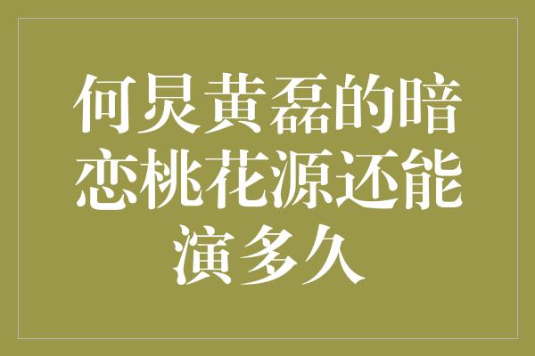 何炅黄磊的暗恋桃花源还能演多久