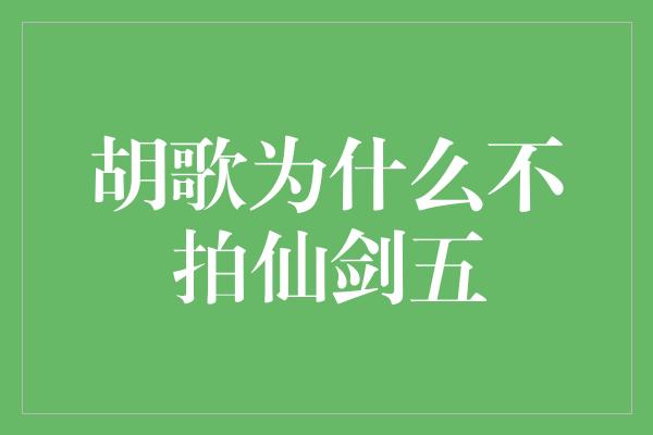 胡歌为什么不拍仙剑五