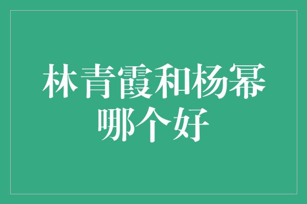 林青霞和杨幂哪个好