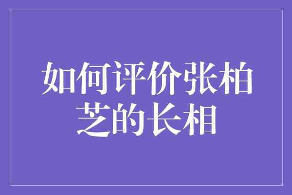 如何评价张柏芝的长相