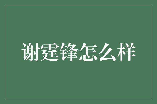 谢霆锋怎么样