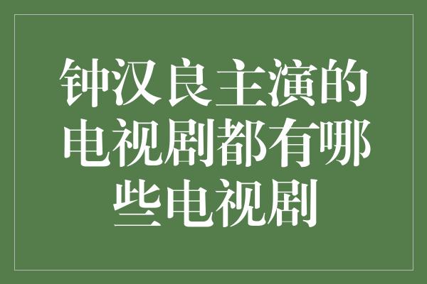 钟汉良主演的电视剧都有哪些电视剧