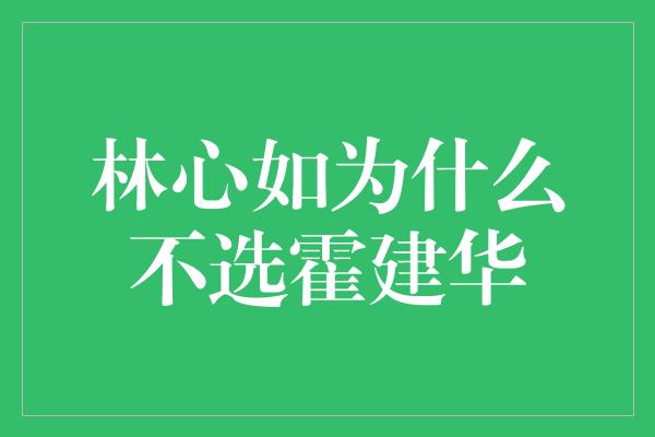 林心如为什么不选霍建华