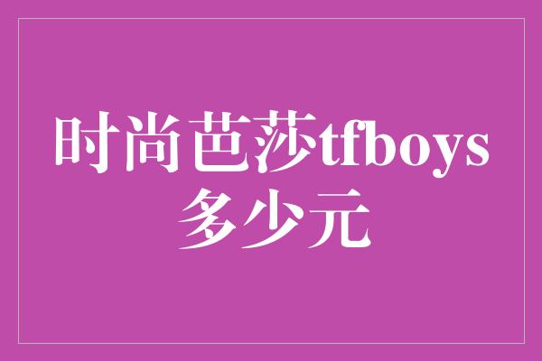 时尚芭莎tfboys多少元