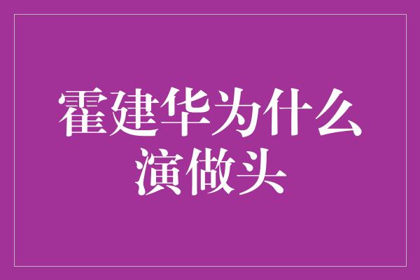 霍建华为什么演做头