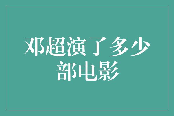 邓超演了多少部电影