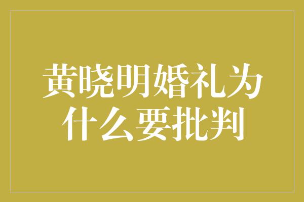 黄晓明婚礼为什么要批判