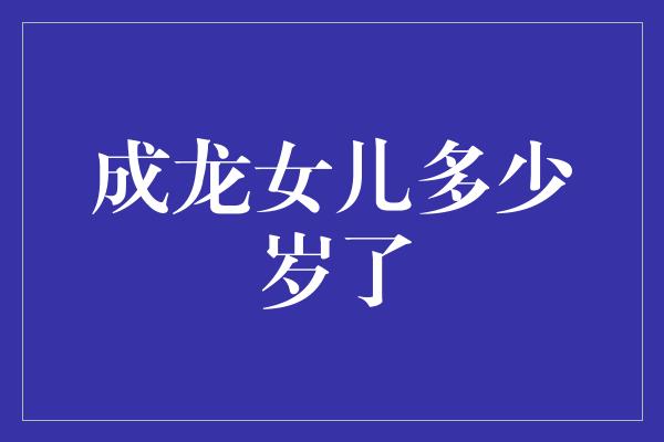 成龙女儿多少岁了