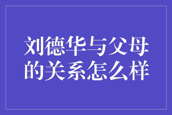 刘德华与父母的关系怎么样