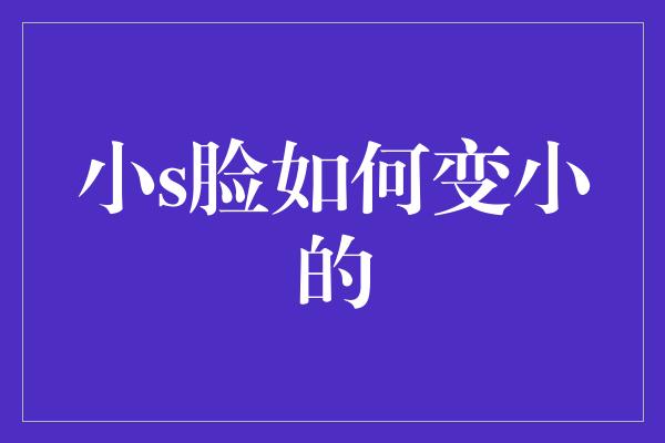 小s脸如何变小的