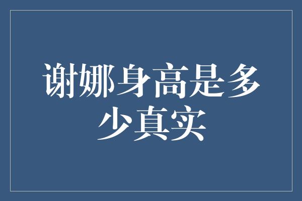 谢娜身高是多少真实