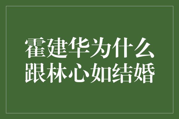 霍建华为什么跟林心如结婚