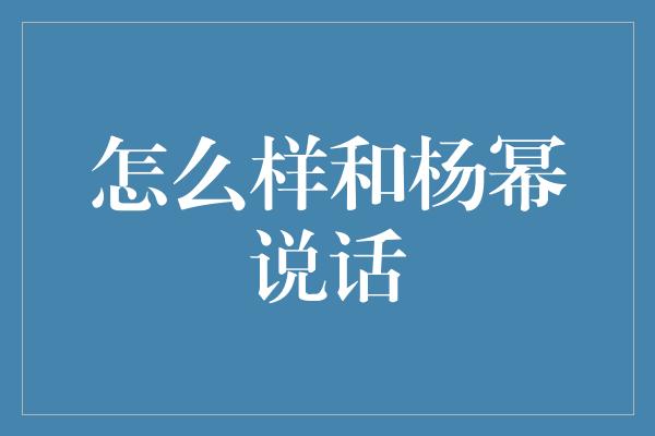 怎么样和杨幂说话