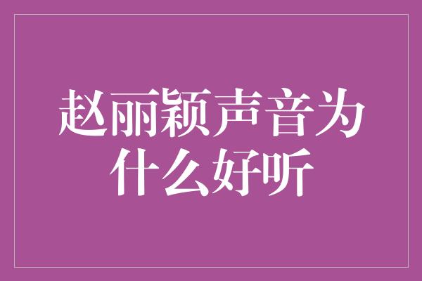 赵丽颖声音为什么好听