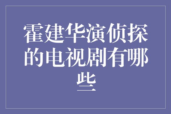 霍建华演侦探的电视剧有哪些