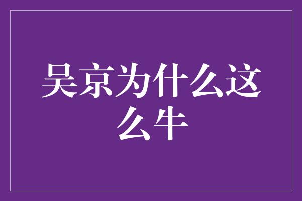 吴京为什么这么牛