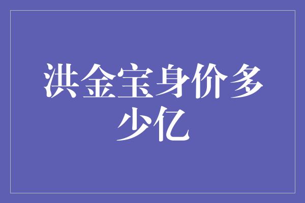 洪金宝身价多少亿