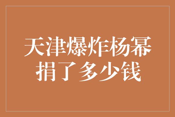 天津爆炸杨幂捐了多少钱