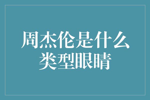 周杰伦是什么类型眼睛