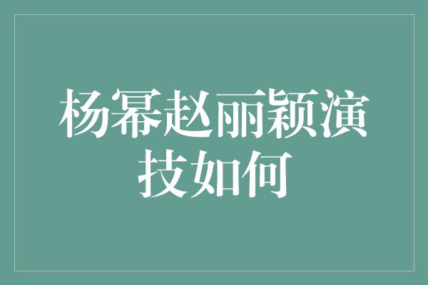 杨幂赵丽颖演技如何