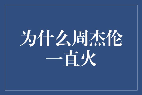 为什么周杰伦一直火