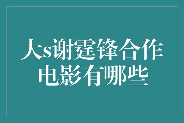 大s谢霆锋合作电影有哪些