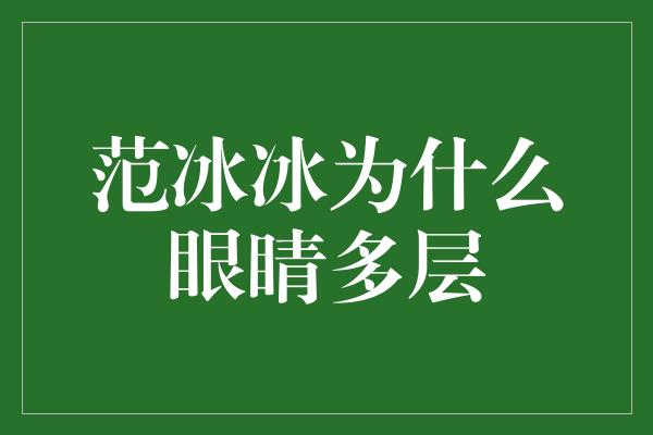 范冰冰为什么眼睛多层