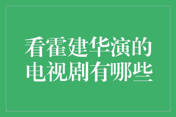 看霍建华演的电视剧有哪些