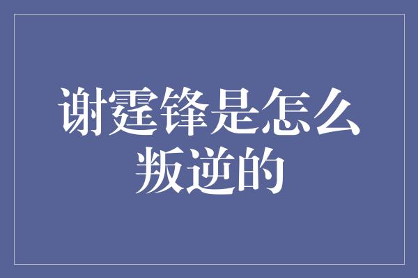 谢霆锋是怎么叛逆的