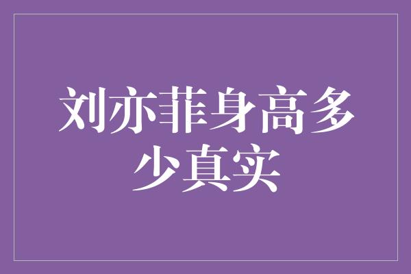 刘亦菲身高多少真实