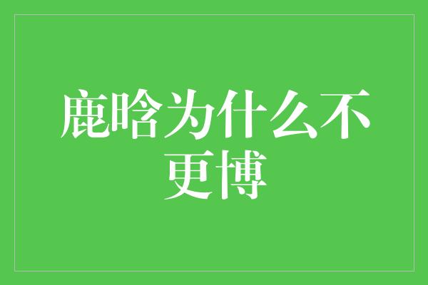 鹿晗为什么不更博