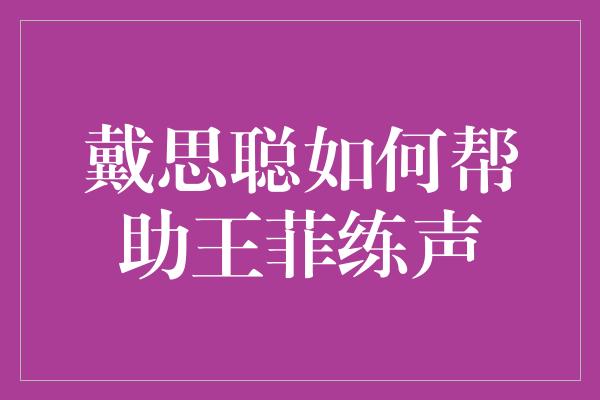 戴思聪如何帮助王菲练声