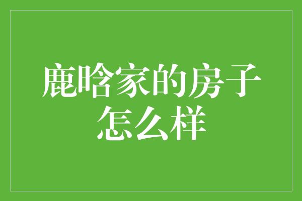 鹿晗家的房子怎么样