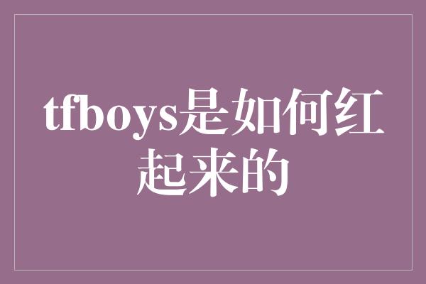 tfboys是如何红起来的