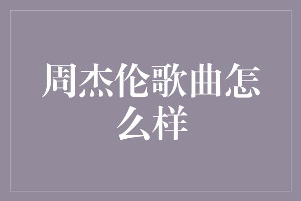 周杰伦歌曲怎么样