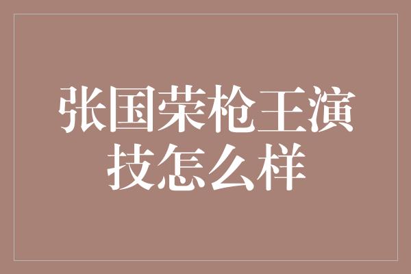 张国荣枪王演技怎么样