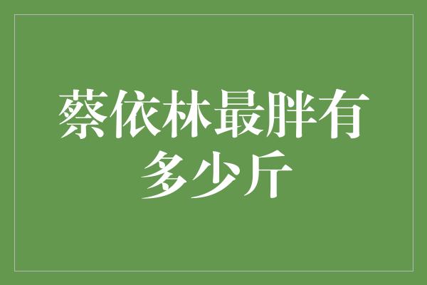 蔡依林最胖有多少斤