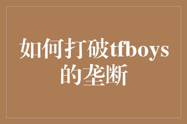 如何打破tfboys的垄断