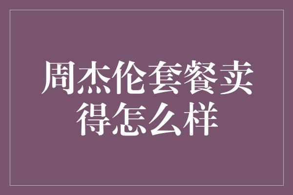 周杰伦套餐卖得怎么样