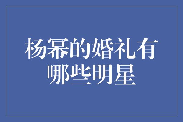 杨幂的婚礼有哪些明星