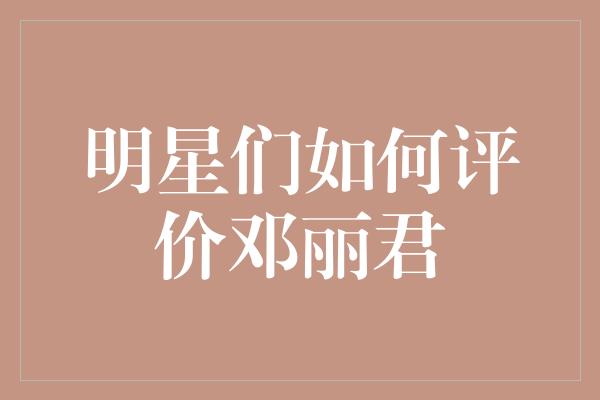 明星们如何评价邓丽君