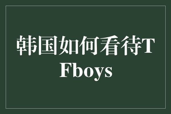 韩国如何看待TFboys